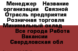 Менеджер › Название организации ­ Связной › Отрасль предприятия ­ Розничная торговля › Минимальный оклад ­ 20 000 - Все города Работа » Вакансии   . Свердловская обл.